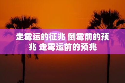 走霉运的征兆 倒霉前的预兆 走霉运前的预兆