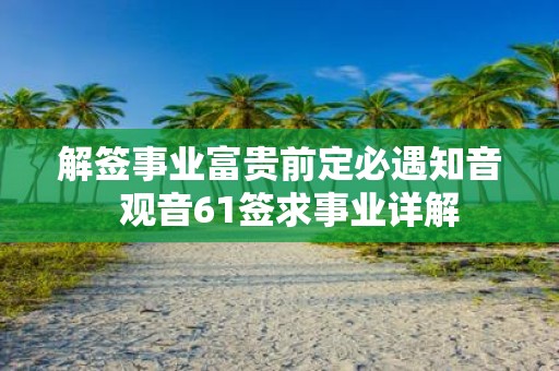解签事业富贵前定必遇知音 观音61签求事业详解