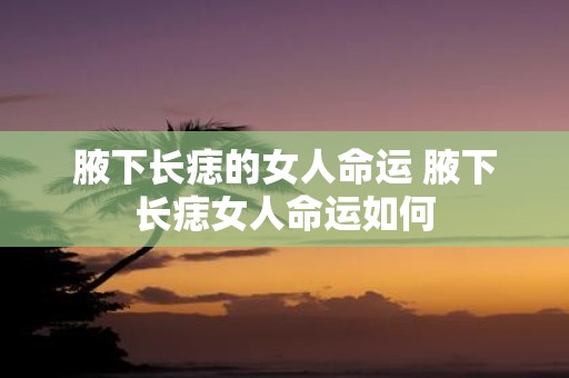 腋下长痣的女人命运 腋下长痣女人命运如何