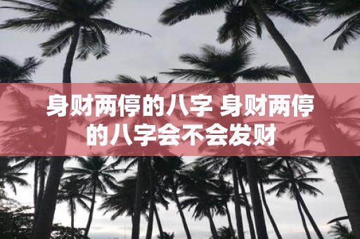 身财两停的八字 身财两停的八字会不会发财