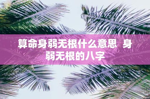 算命身弱无根什么意思 身弱无根的八字