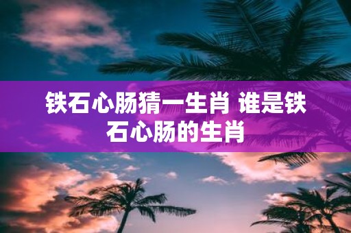铁石心肠猜一生肖 谁是铁石心肠的生肖