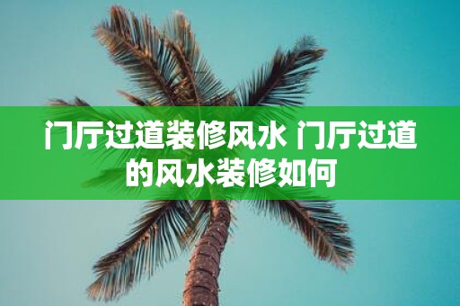 门厅过道装修风水 门厅过道的风水装修如何