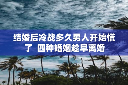 结婚后冷战多久男人开始慌了 四种婚姻趁早离婚