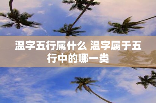温字五行属什么 温字属于五行中的哪一类