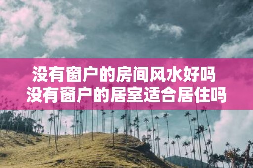 没有窗户的房间风水好吗 没有窗户的居室适合居住吗