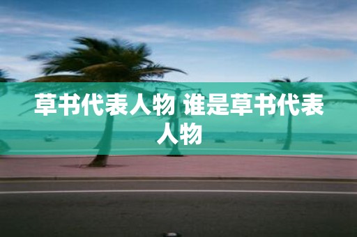 草书代表人物 谁是草书代表人物