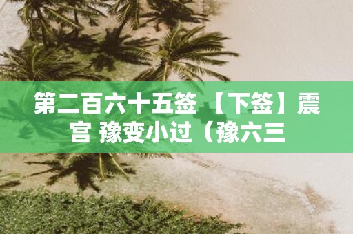 第二百六十五签 【下签】震宫 豫变小过（豫六三