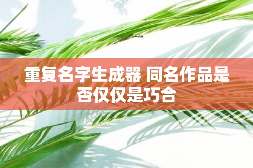重复名字生成器 同名作品是否仅仅是巧合