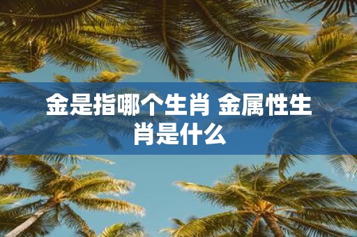 金是指哪个生肖 金属性生肖是什么