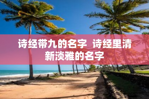 诗经带九的名字 诗经里清新淡雅的名字
