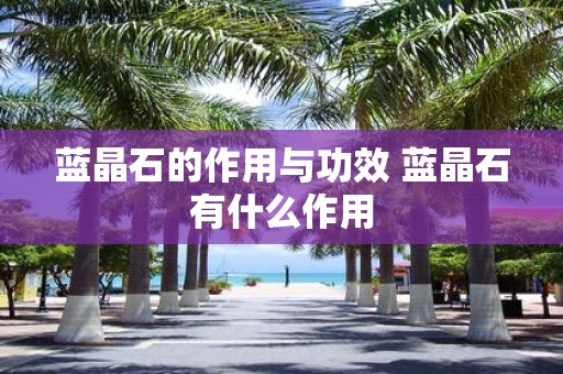 蓝晶石的作用与功效 蓝晶石有什么作用