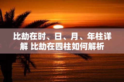 比劫在时、日、月、年柱详解 比劫在四柱如何解析