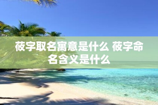 莜字取名寓意是什么 莜字命名含义是什么