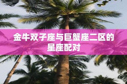 金牛双子座与巨蟹座二区的星座配对