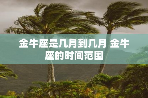 金牛座是几月到几月 金牛座的时间范围