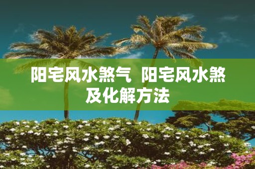 阳宅风水煞气 阳宅风水煞及化解方法