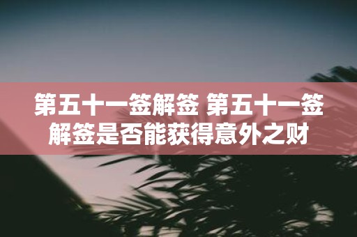 第五十一签解签 第五十一签解签是否能获得意外之财