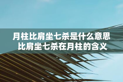 月柱比肩坐七杀是什么意思 比肩坐七杀在月柱的含义