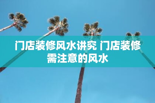 门店装修风水讲究 门店装修需注意的风水