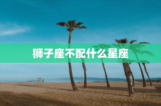 狮子座不配什么星座