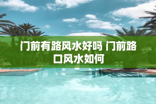门前有路风水好吗 门前路口风水如何