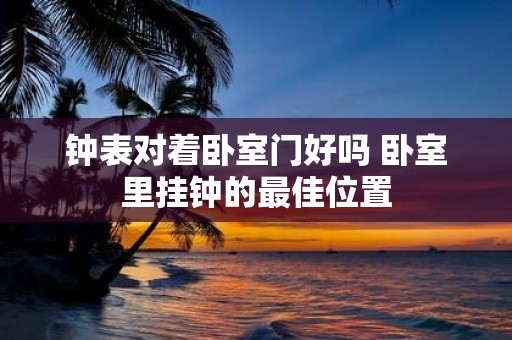 钟表对着卧室门好吗 卧室里挂钟的最佳位置