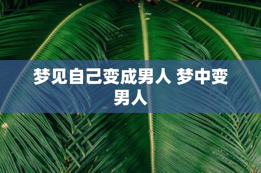 梦见自己变成男人 梦中变男人