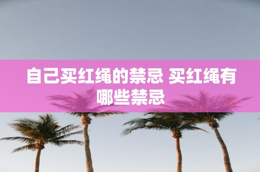 自己买红绳的禁忌 买红绳有哪些禁忌