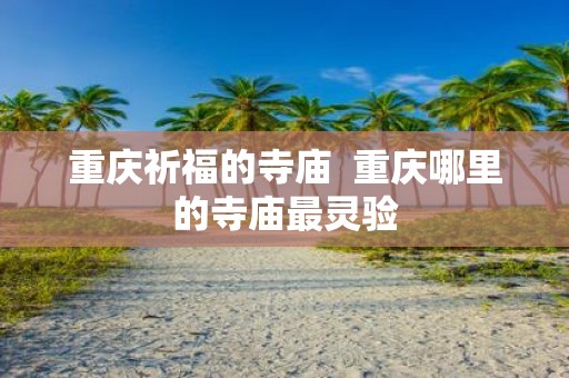 重庆祈福的寺庙 重庆哪里的寺庙最灵验