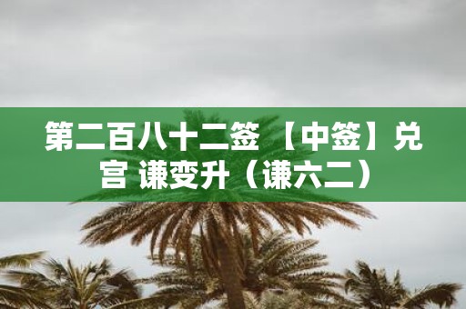 第二百八十二签 【中签】兑宫 谦变升（谦六二）