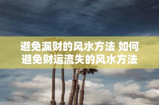 避免漏财的风水方法 如何避免财运流失的风水方法