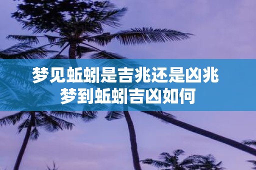 梦见蚯蚓是吉兆还是凶兆 梦到蚯蚓吉凶如何