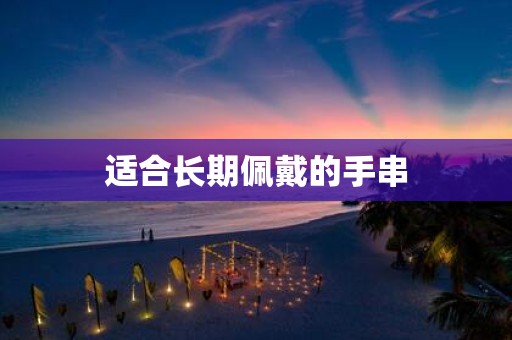 适合长期佩戴的手串