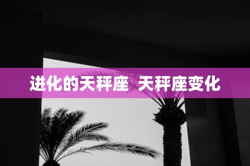 进化的天秤座 天秤座变化