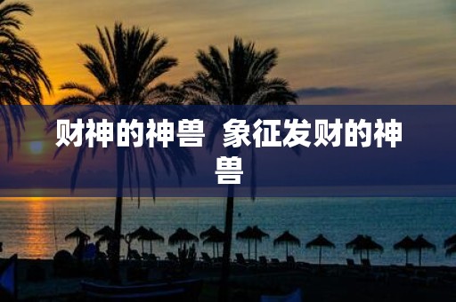 财神的神兽 象征发财的神兽