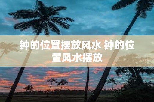 钟的位置摆放风水 钟的位置风水摆放