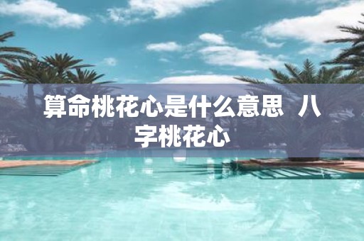算命桃花心是什么意思 八字桃花心