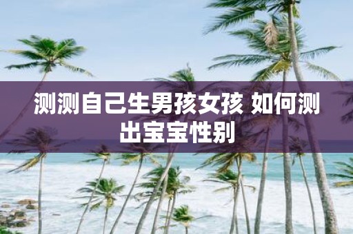 测测自己生男孩女孩 如何测出宝宝性别