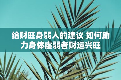 给财旺身弱人的建议 如何助力身体虚弱者财运兴旺