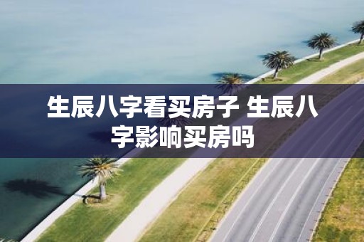 生辰八字看买房子 生辰八字影响买房吗
