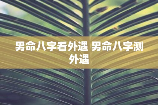 男命八字看外遇 男命八字测外遇