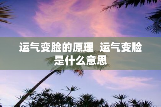 运气变脸的原理 运气变脸是什么意思