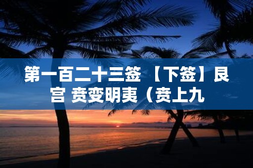 第一百二十三签 【下签】艮宫 贲变明夷（贲上九