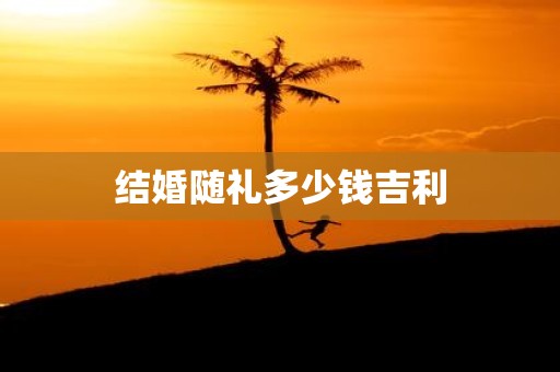 结婚随礼多少钱吉利