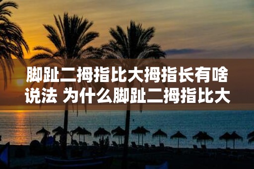 脚趾二拇指比大拇指长有啥说法 为什么脚趾二拇指比大拇指长