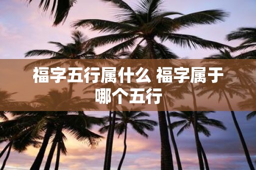 福字五行属什么 福字属于哪个五行
