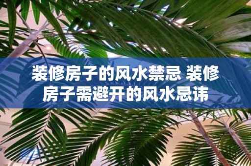 装修房子的风水禁忌 装修房子需避开的风水忌讳