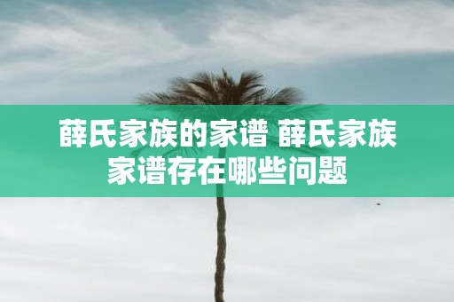 薛氏家族的家谱 薛氏家族家谱存在哪些问题