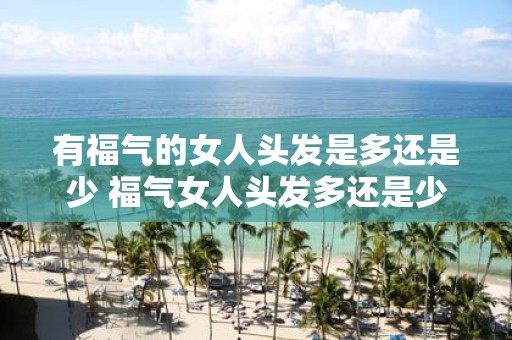 有福气的女人头发是多还是少 福气女人头发多还是少